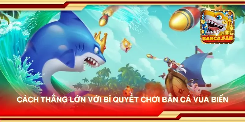 Cách thắng lớn với bí quyết chơi bắn cá vua biển