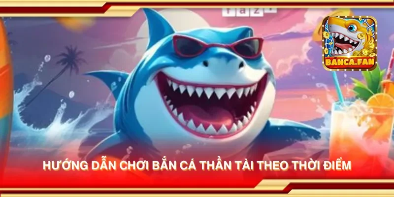 Hướng dẫn chơi bắn cá thần tài theo thời điểm